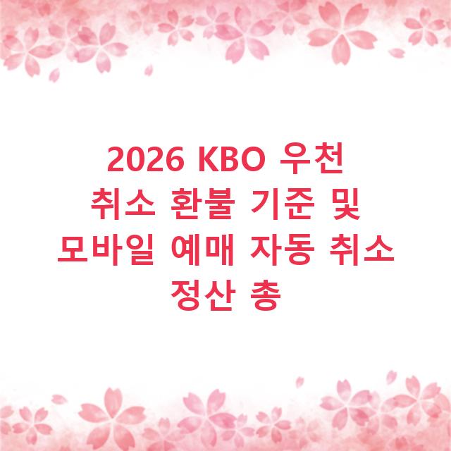2026 KBO 우천 취소 환불 기준 및 모바일 예매 자동 취소 정산 총