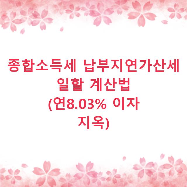 종합소득세 납부지연가산세 일할 계산법 (연8.03% 이자 지옥)