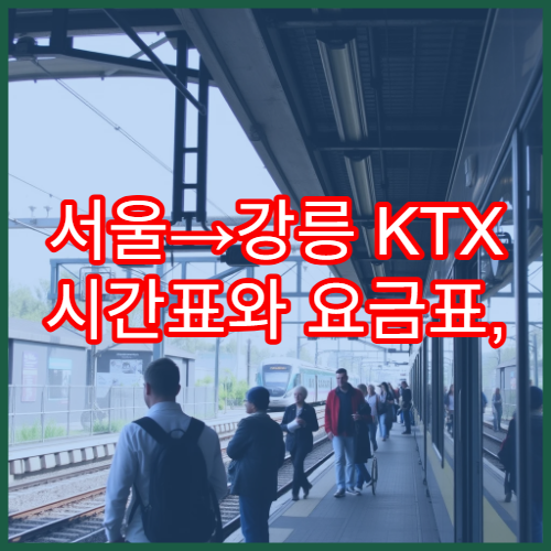 서울→강릉 KTX 시간표와 요금표, 운행 노선 정리