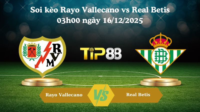 soi kèo Rayo Vallecano vs Real Betis 03h00 ngày 16/12/2025