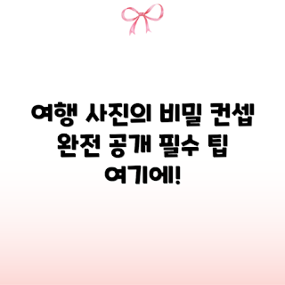 나만의 여행 사진 컨셉 만들기, 여행 사진 아이디어, 여행 사진 촬영 팁, 여행 사진 스타일, 여행 컨셉 디자인