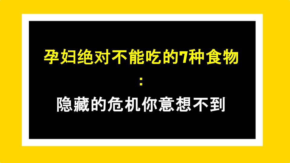 孕妇绝对不能吃的7种食物：隐藏的危机你意想不到