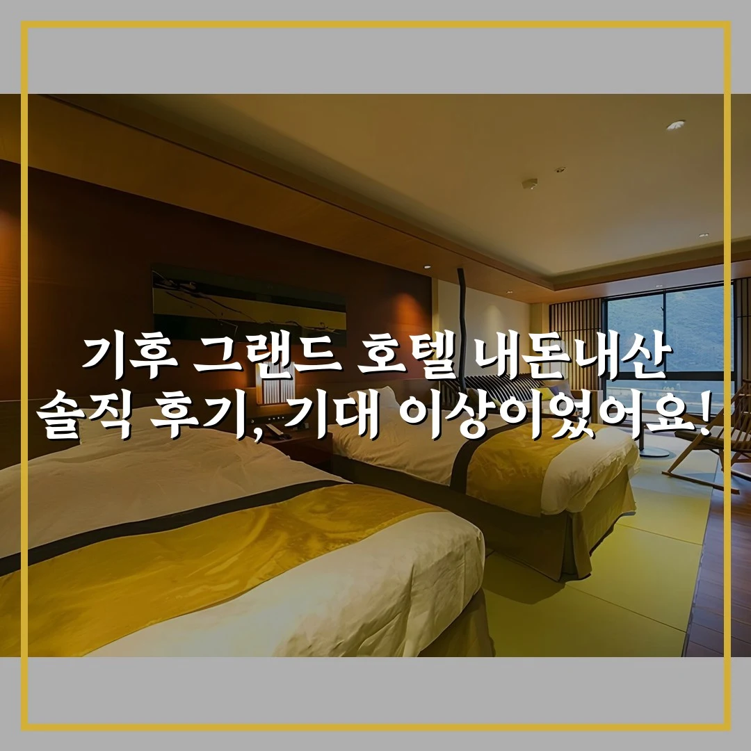 기후 그랜드 호텔 내돈내산 솔직 후기, 기대 이상이었어요!