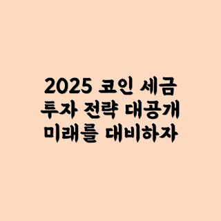 2025년 코인 세금, 코인 투자 전략, 코인 세금 정책, 암호화폐 세금, 코인 시장 전망