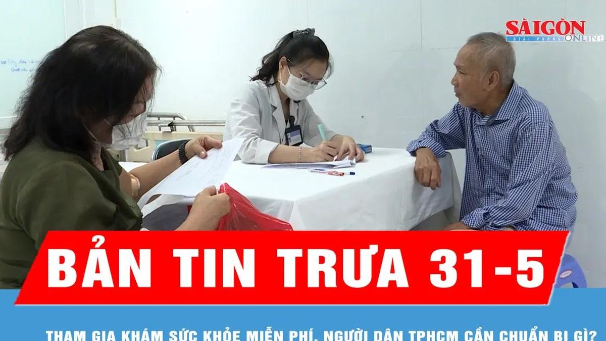 Bản tin trưa 31-5: Tham gia khám sức khỏe miễn phí, người dân TPHCM cần chuẩn bị gì? - Báo Sài Gòn Giải Phóng