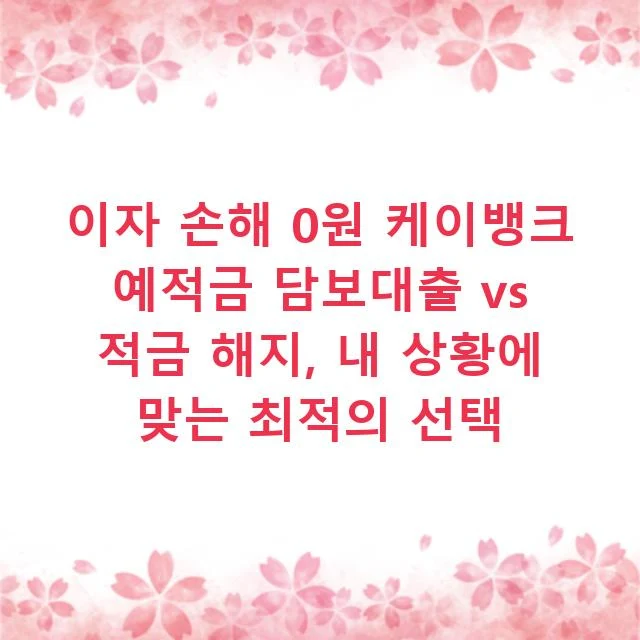 이자 손해 0원 케이뱅크 예적금 담보대출 vs 적금 해지, 내 상황에 맞는 최적의 선택