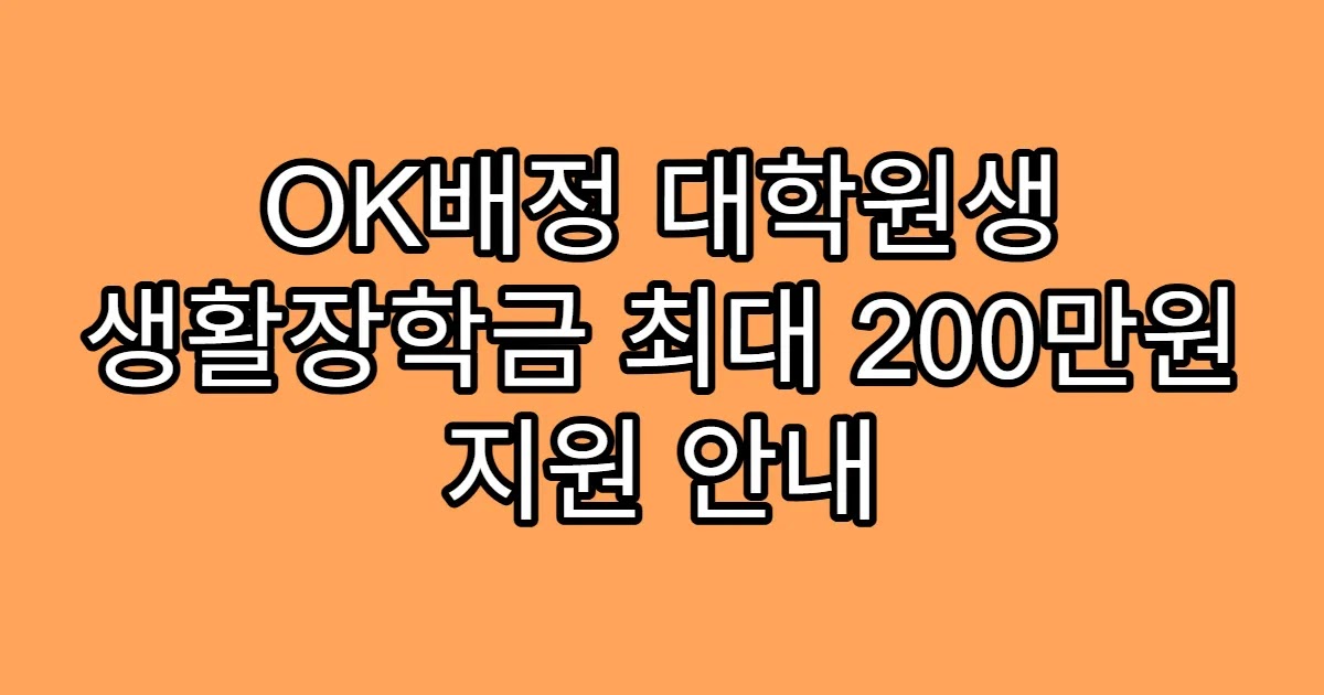 OK배정 대학원생 생활장학금 최대 200만원 지원 안내