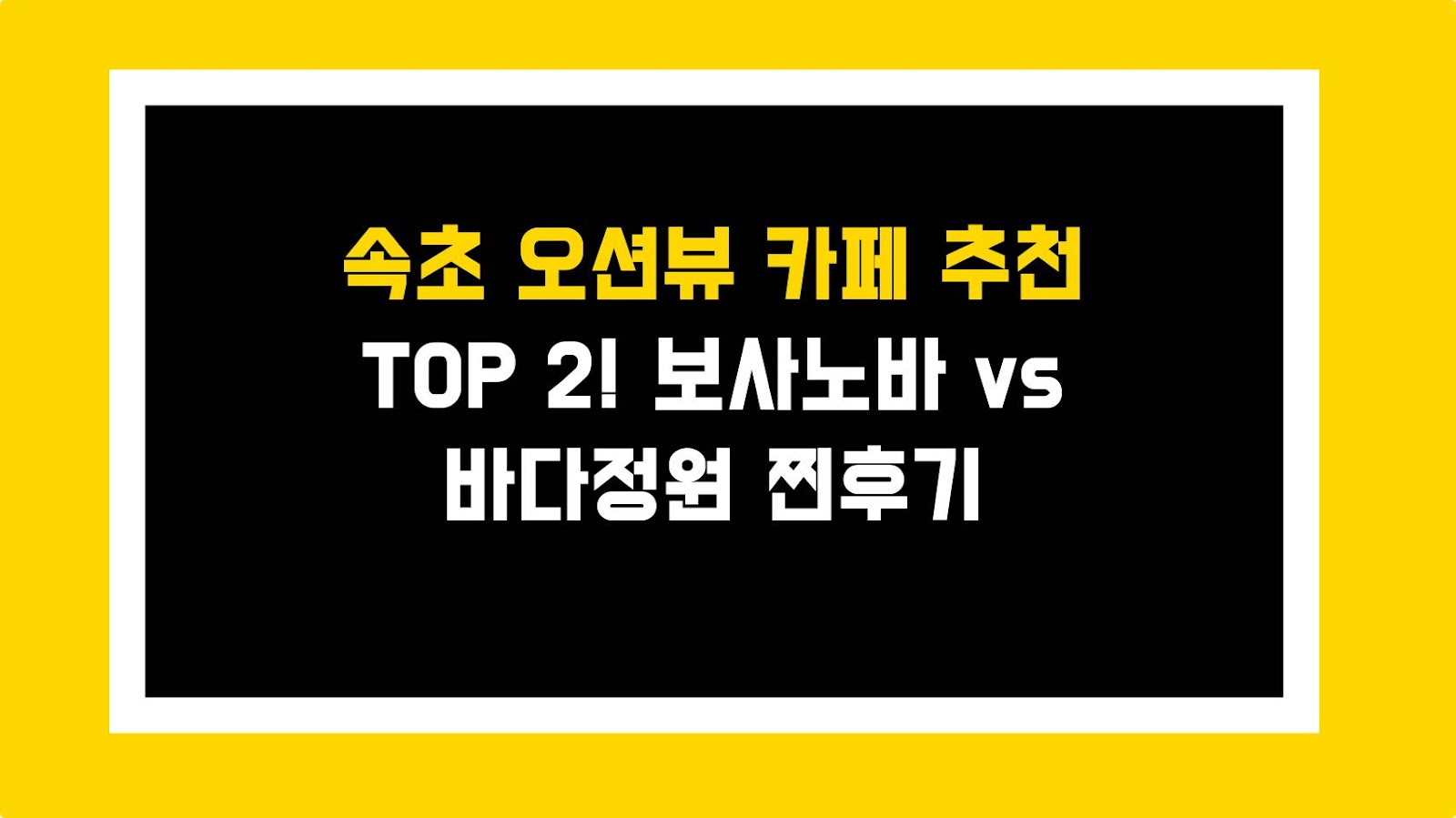 속초 오션뷰 카페 추천 TOP 2! 보사노바 vs 바다정원 찐후기