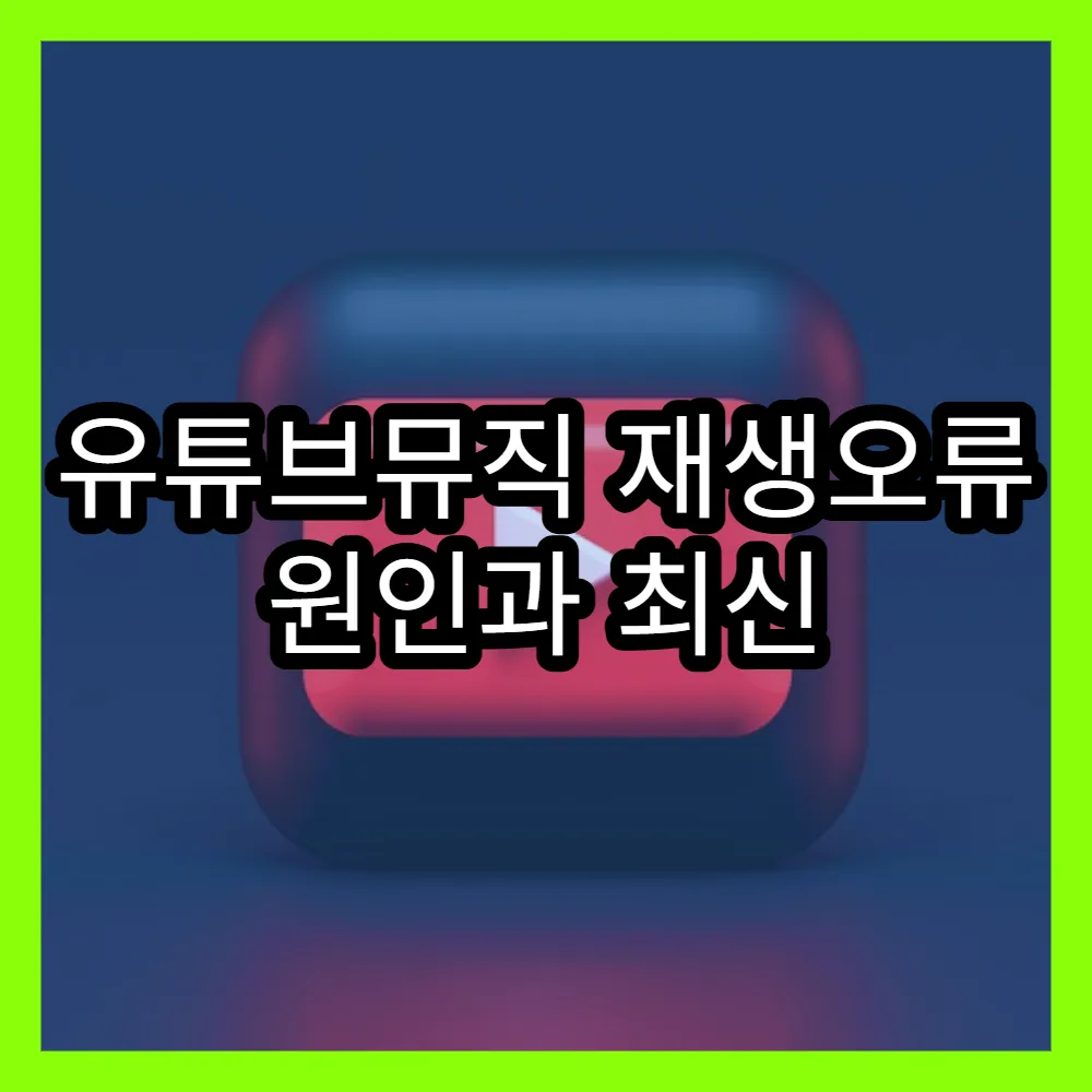 유튜브뮤직 재생오류 원인과 최신 해결법 빠르게 적용하기