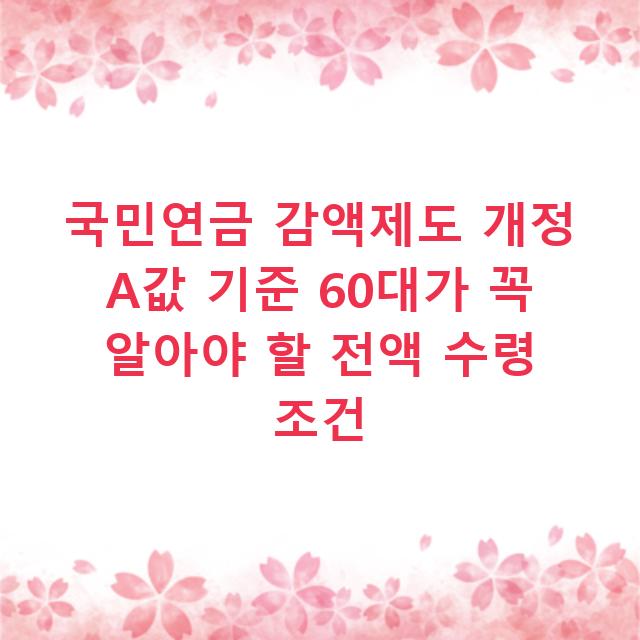 국민연금 감액제도 개정 A값 기준 60대가 꼭 알아야 할 전액 수령 조건