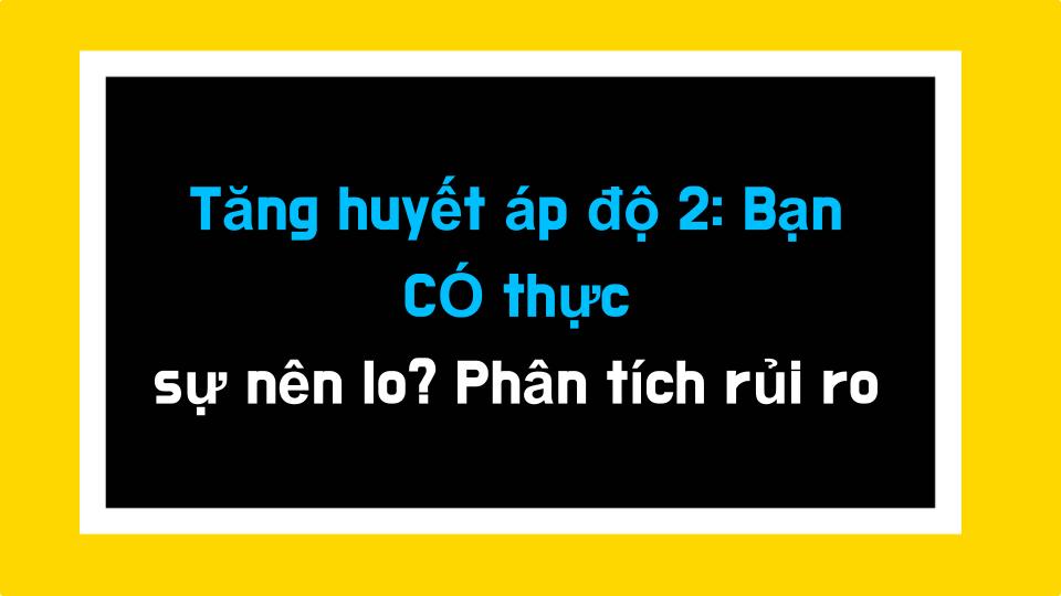 Tăng huyết áp độ 2: Bạn CÓ thực sự nên lo? Phân tích rủi ro