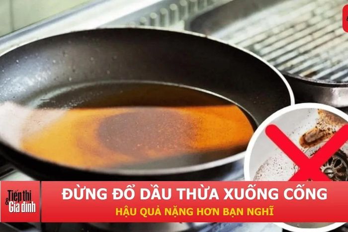 Đổ dầu mỡ xuống cống: thói quen nhỏ, hậu quả lớn - Tạp chí Tiếp thị &amp; Gia đình