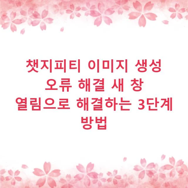 챗지피티 이미지 생성 오류 해결 새 창 열림으로 해결하는 3단계 방법