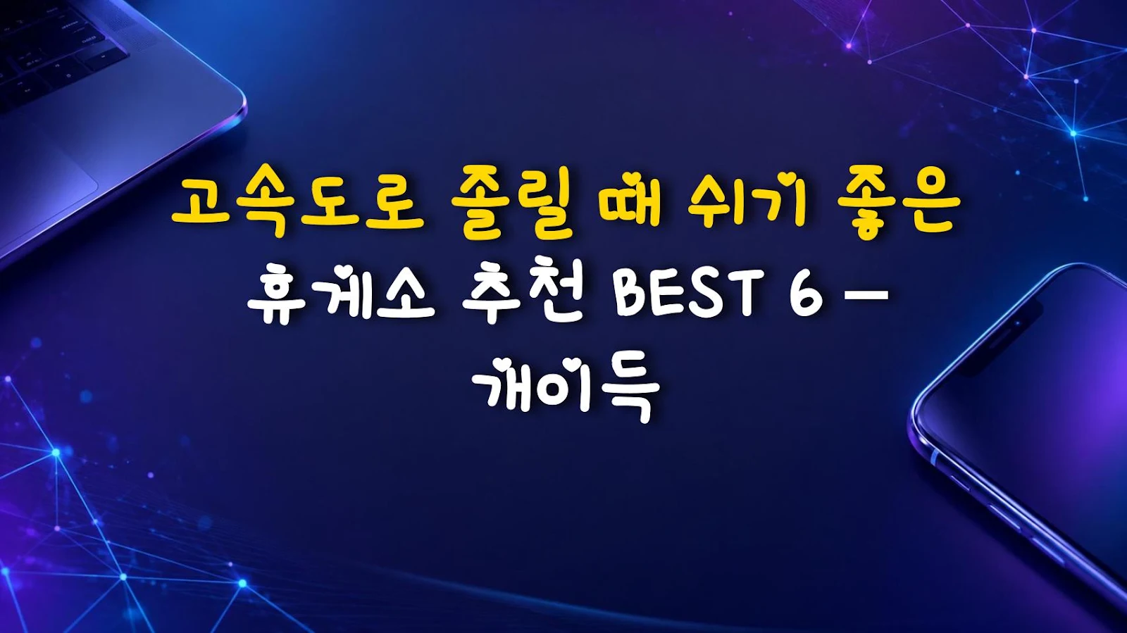 고속도로 졸릴 때 쉬기 좋은 휴게소 추천 BEST 6 – 개이득