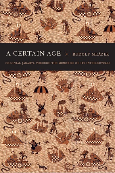 A Certain Age- Colonial Jakarta through the Memories of Its Intellectuals