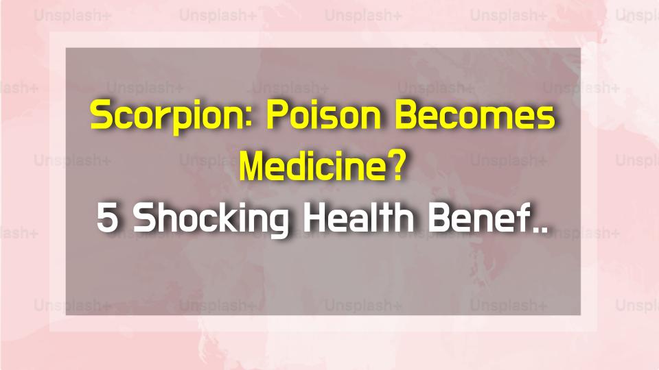 Scorpion: Poison Becomes Medicine? 5 Shocking Health Benefits