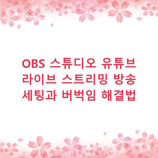 OBS 스튜디오 유튜브 라이브 스트리밍 방송 세팅과 버벅임 해결법