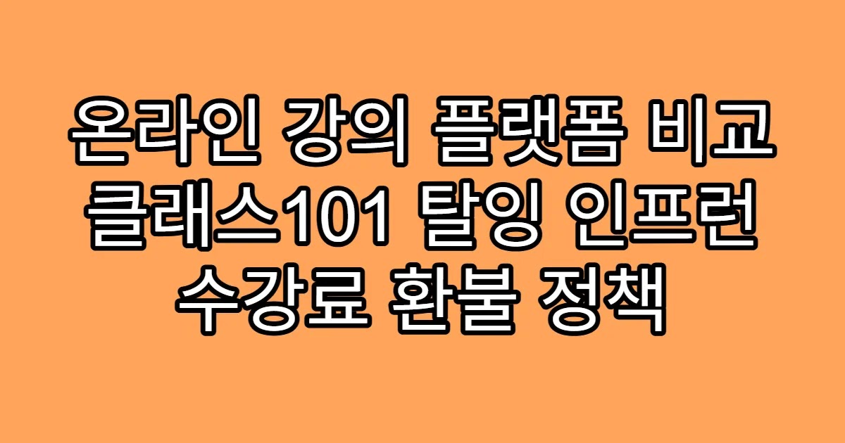 온라인 강의 플랫폼 비교 클래스101 탈잉 인프런 수강료 환불 정책