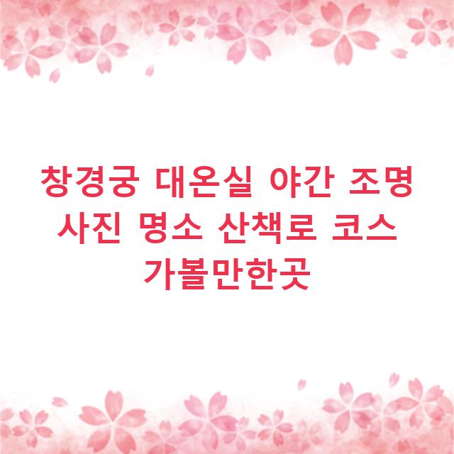 창경궁 대온실 야간 조명 사진 명소 산책로 코스 가볼만한곳