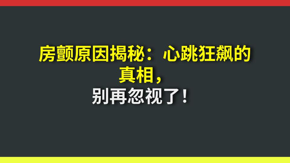房颤原因揭秘：心跳狂飙的真相，别再忽视了！