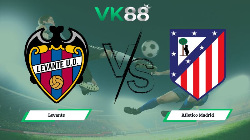 Nhận định soi kèo Levante vs Atletico Madrid 00h30 ngày 01/02/2026