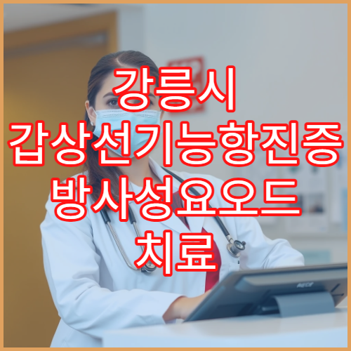 강릉시 갑상선기능항진증 방사성요오드 치료 병원 성공률 정리