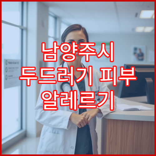 남양주시 두드러기 피부 알레르기 약물 부작용 관리 피부과 병원