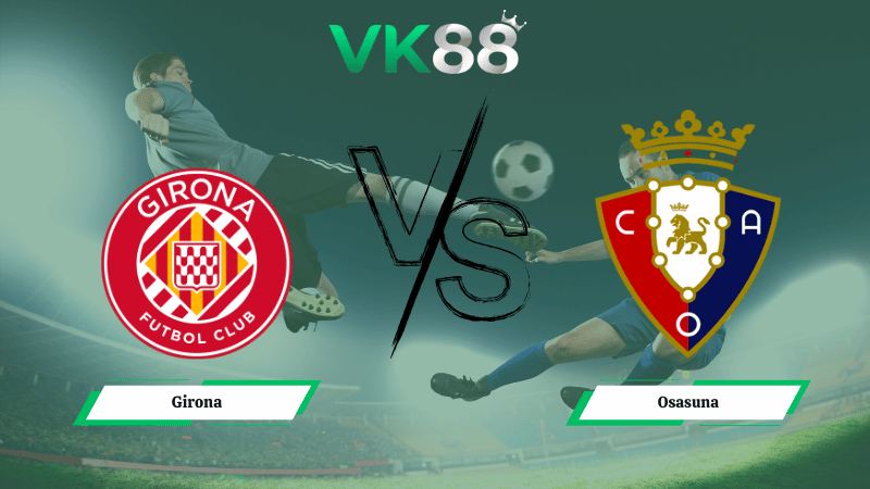 Nhận định soi kèo Girona vs Osasuna 00h30 ngày 11/01/2026 