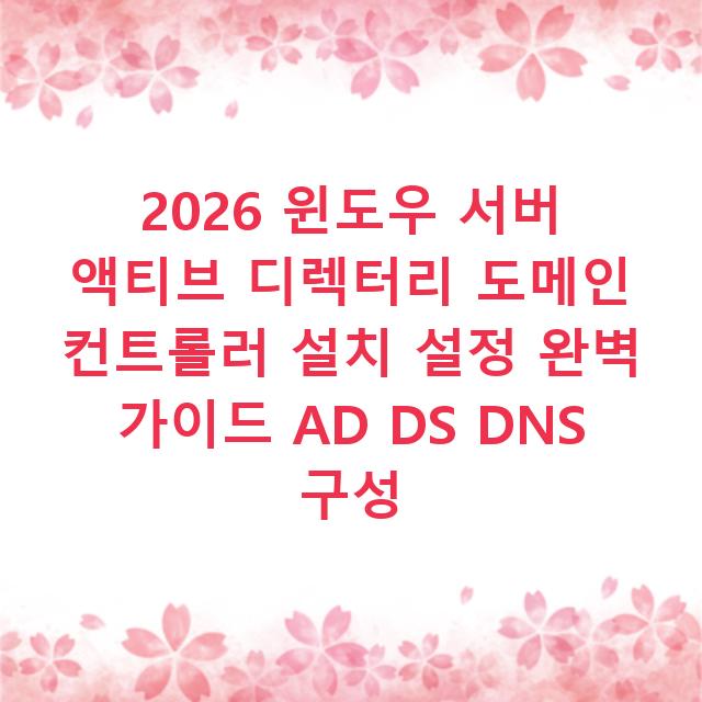 2026 윈도우 서버 액티브 디렉터리 도메인 컨트롤러 설치 설정 완벽 가이드 AD DS DNS 구성