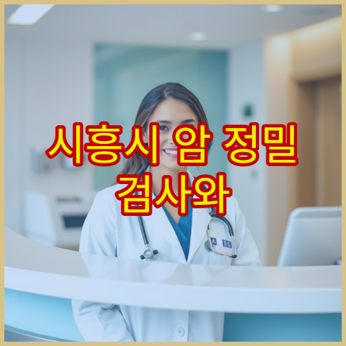 시흥시 암 정밀 검사와 조기 진단 프로그램 운영 병원