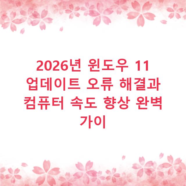 2026년 윈도우 11 업데이트 오류 해결과 컴퓨터 속도 향상 완벽 가이