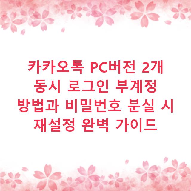 카카오톡 PC버전 2개 동시 로그인 부계정 방법과 비밀번호 분실 시 재설정 완벽 가이드
