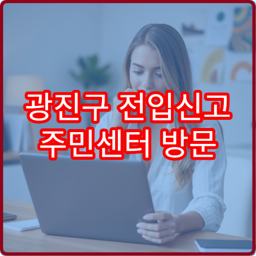 광진구 전입신고 주민센터 방문 시 챙겨야 할 것들