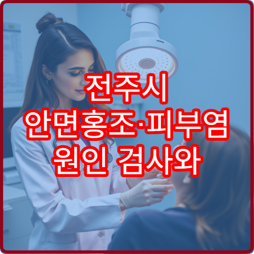 전주시 안면홍조·피부염 원인 검사와 치료 가능한 병원