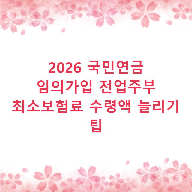 2026 국민연금 임의가입 전업주부 최소보험료 수령액 늘리기 팁