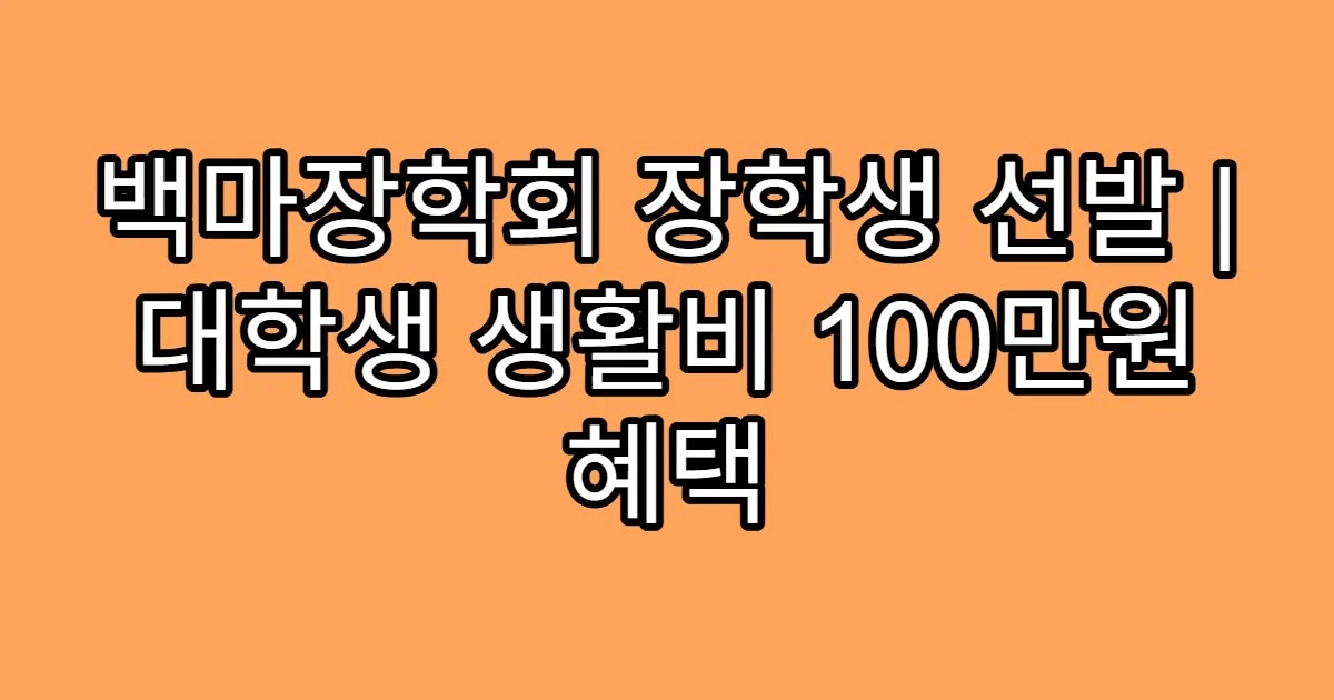 백마장학회 장학생 선발 | 대학생 생활비 100만원 혜택