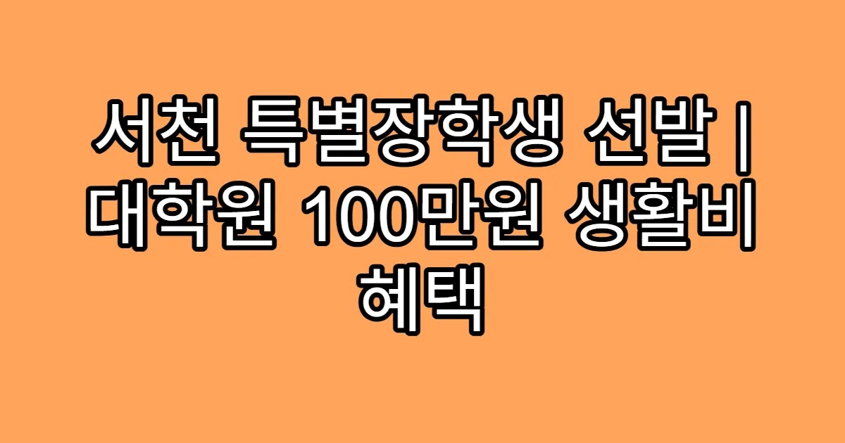 서천 특별장학생 선발 | 대학원 100만원 생활비 혜택