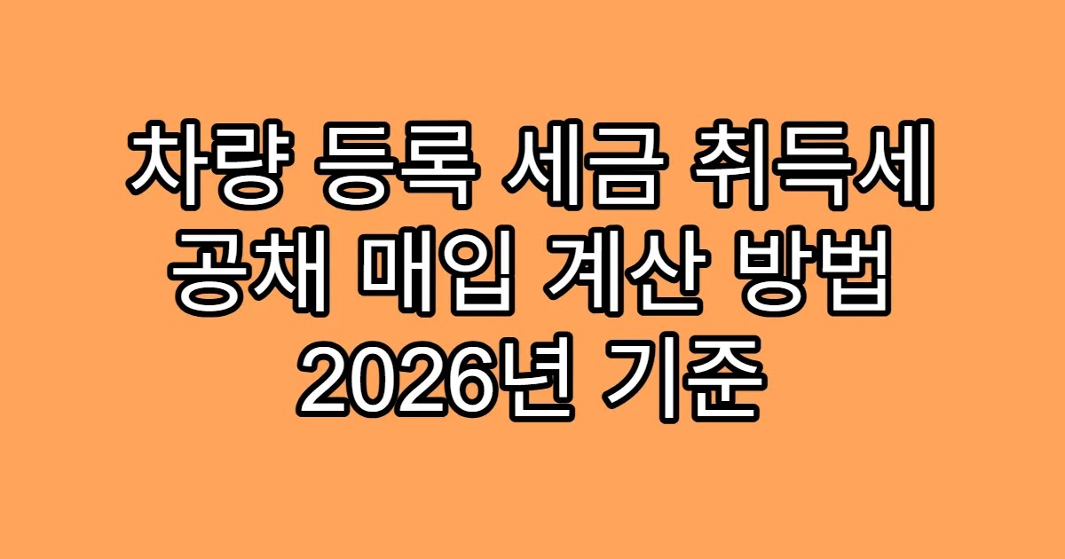 차량 등록 세금 취득세 공채 매입 계산 방법 2026년 기준