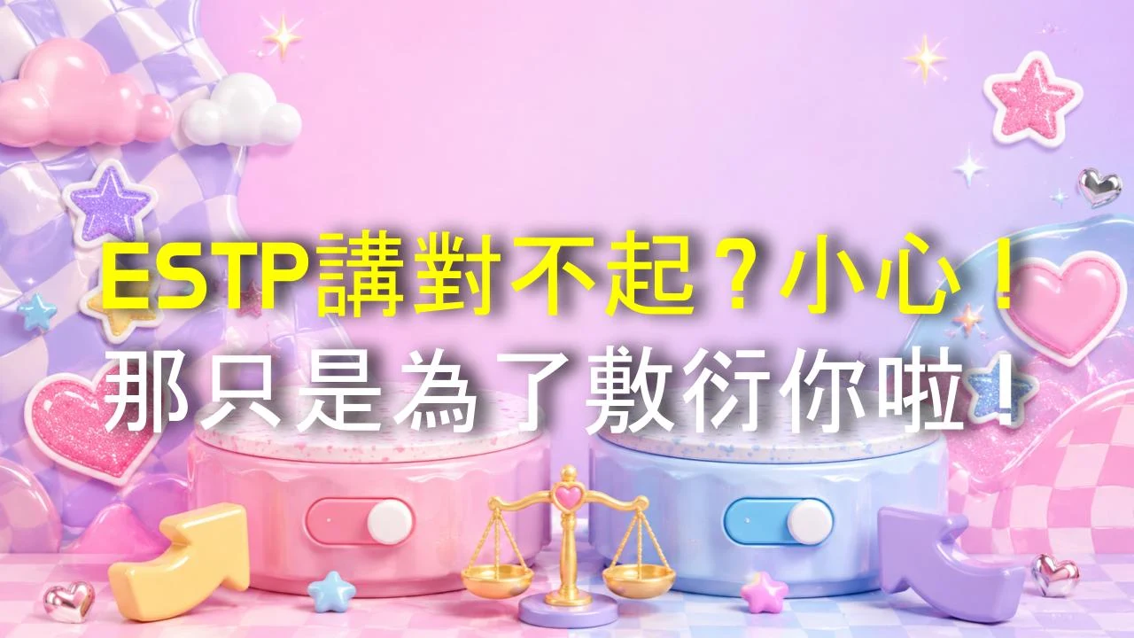 ESTP講對不起？小心！那只是為了敷衍你啦！