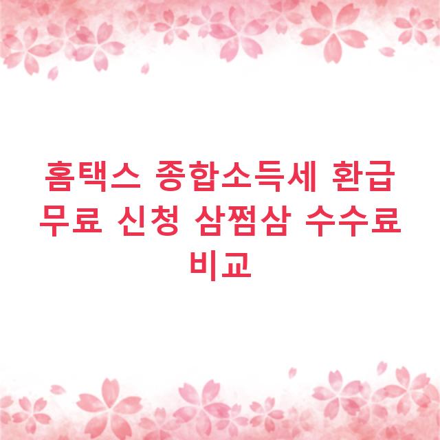 홈택스 종합소득세 환급 무료 신청 삼쩜삼 수수료 비교