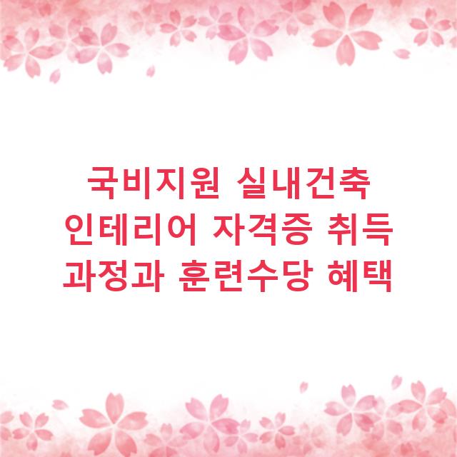 국비지원 실내건축 인테리어 자격증 취득 과정과 훈련수당 혜택