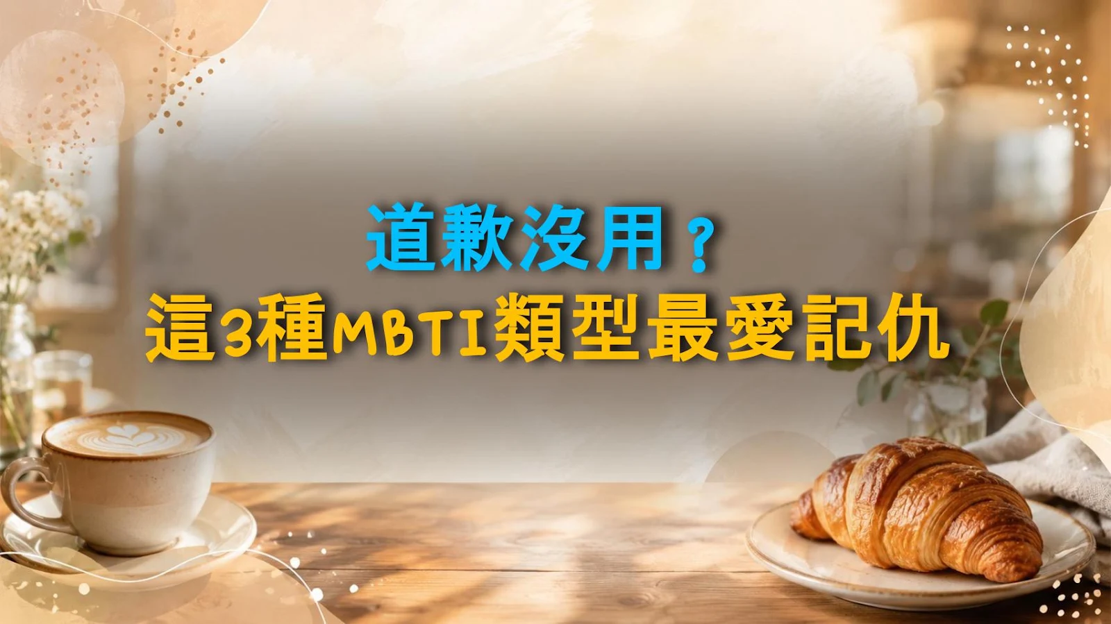 道歉沒用？這3種MBTI類型最愛記仇