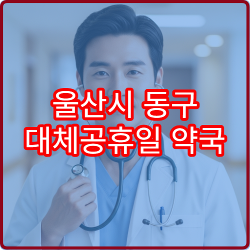 울산시 동구 대체공휴일 약국 운영 정보 연휴 조제 가능 시간 안내
