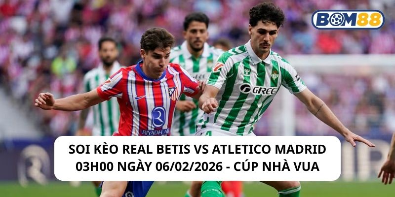 Soi kèo Real Betis vs Atletico Madrid 03h00 ngày 06/02/2026