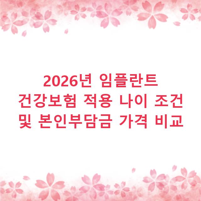 2026년 임플란트 건강보험 적용 나이 조건 및 본인부담금 가격 비교