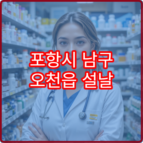 포항시 남구 오천읍 설날 명절 연휴 당번약국 및 24시간 약국 정보