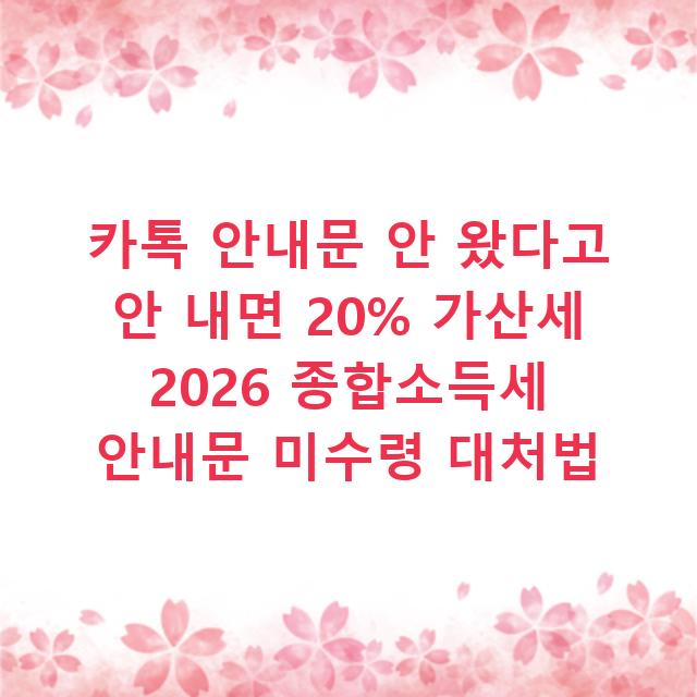 카톡 안내문 안 왔다고 안 내면 20% 가산세 2026 종합소득세 안내문 미수령 대처법