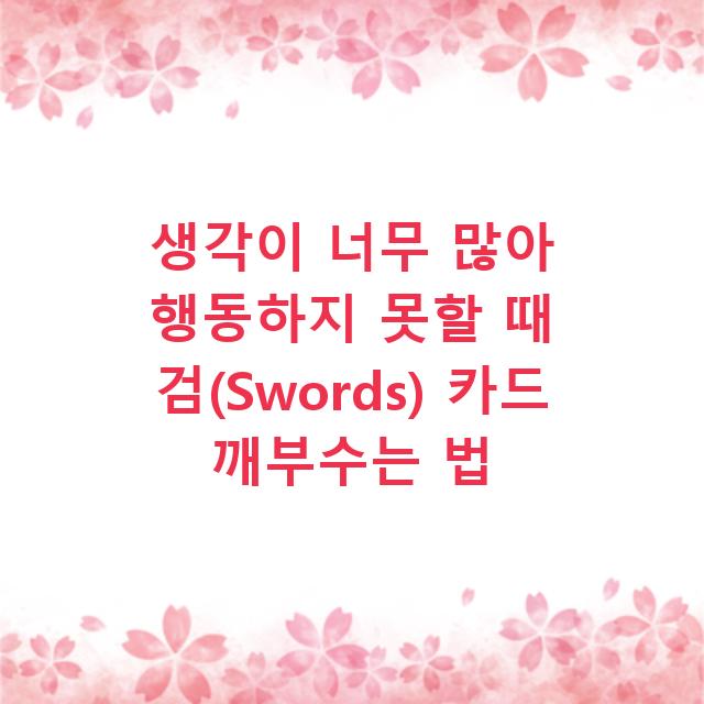 생각이 너무 많아 행동하지 못할 때 검(Swords) 카드 깨부수는 법