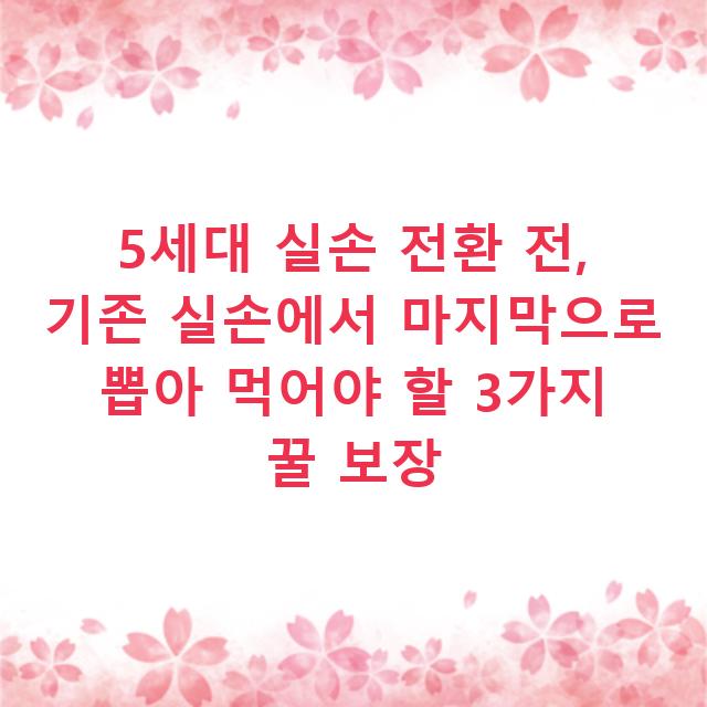 5세대 실손 전환 전, 기존 실손에서 마지막으로 뽑아 먹어야 할 3가지 꿀 보장