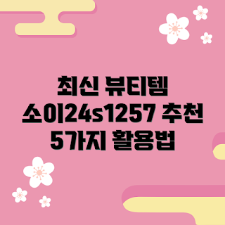 소이24s1257, 최신 뷰티 아이템, 뷰티 초보, 스킨케어 추천, 메이크업 팁